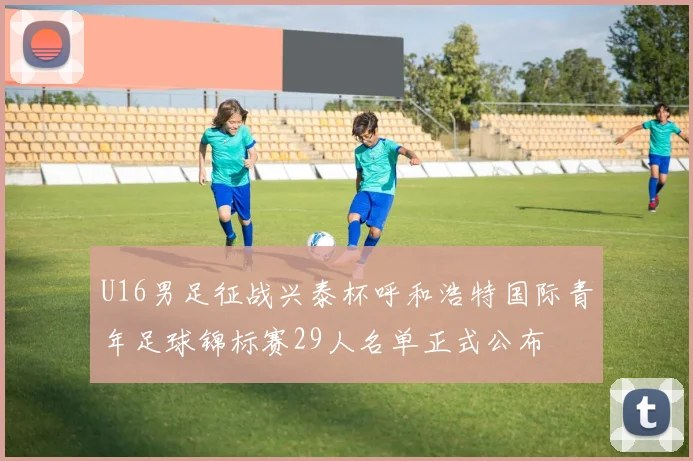 U16男足征战兴泰杯呼和浩特国际青年足球锦标赛29人名单正式公布