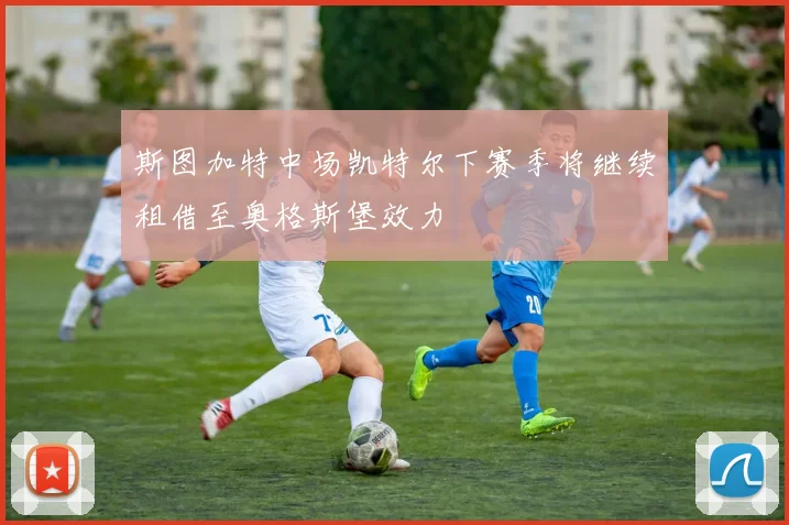 斯图加特中场凯特尔下赛季将继续租借至奥格斯堡效力