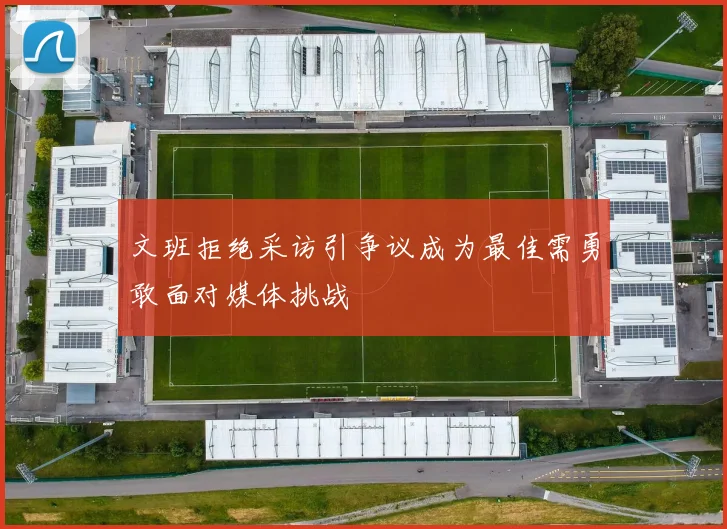 文班拒绝采访引争议成为最佳需勇敢面对媒体挑战
