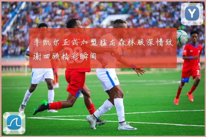 李凯尔正式加盟猛龙森林狼深情致谢回顾精彩瞬间