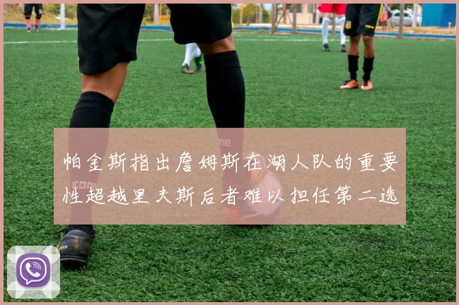 帕金斯指出詹姆斯在湖人队的重要性超越里夫斯后者难以担任第二选择