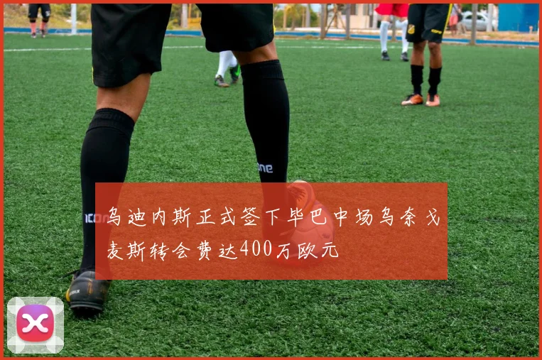 乌迪内斯正式签下毕巴中场乌奈戈麦斯转会费达400万欧元
